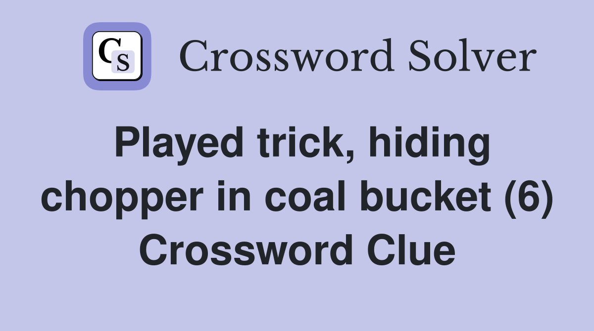 Played trick, hiding chopper in coal bucket (6) Crossword Clue